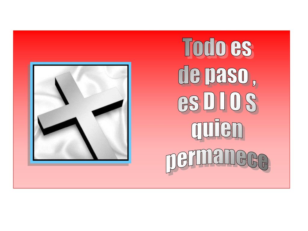Todo es de paso , es D I O S quien permanece
