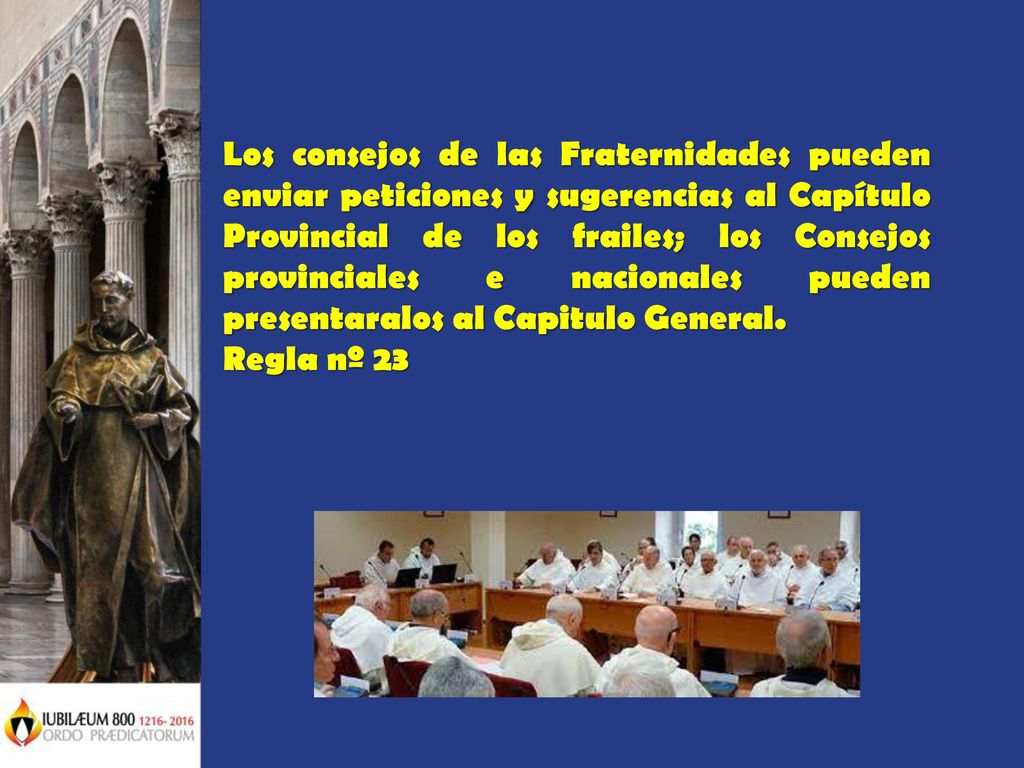 Los consejos de las Fraternidades pueden enviar peticiones y sugerencias al Capítulo Provincial de los frailes; los Consejos provinciales e nacionales pueden presentaralos al Capitulo General.