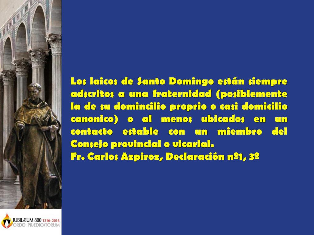 Los laicos de Santo Domingo están siempre adscritos a una fraternidad (posiblemente la de su domincilio proprio o casi domicilio canonico) o al menos ubicados en un contacto estable con un miembro del Consejo provincial o vicarial.