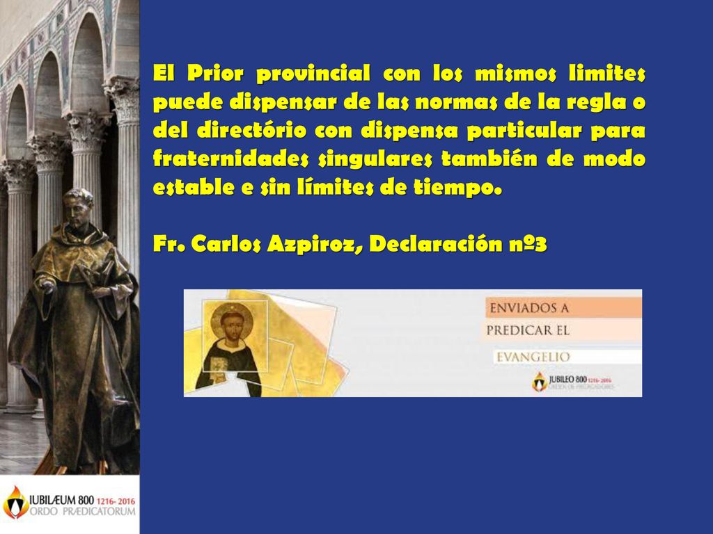 El Prior provincial con los mismos limites puede dispensar de las normas de la regla o del directório con dispensa particular para fraternidades singulares también de modo estable e sin límites de tiempo.