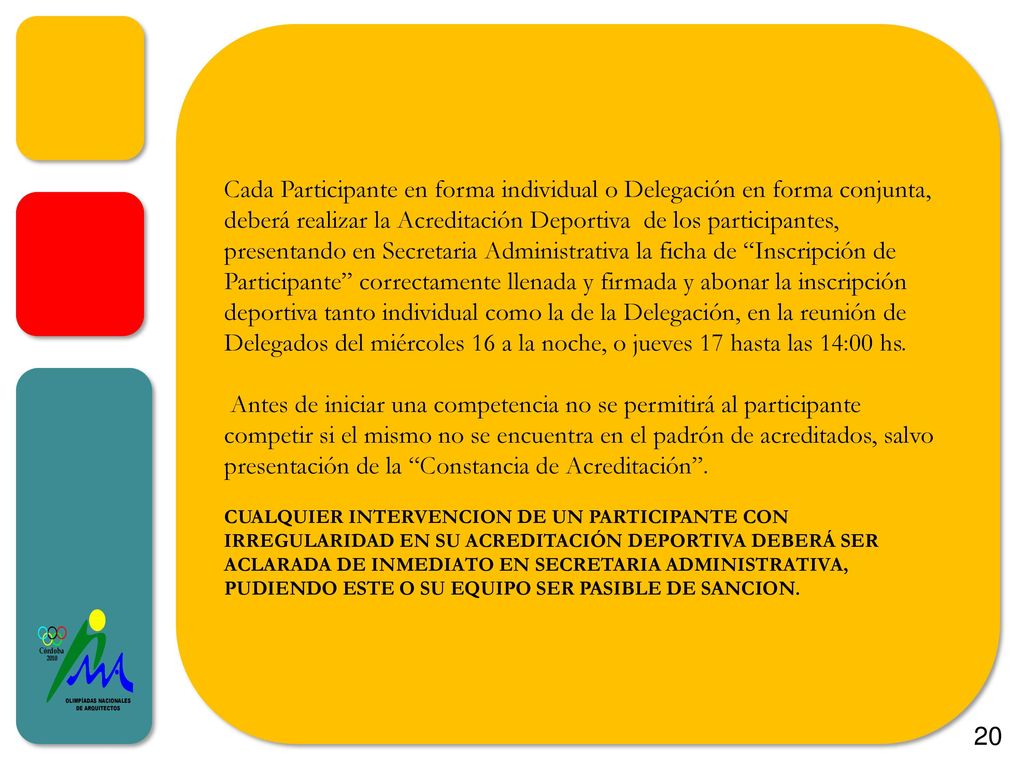 Cada Participante en forma individual o Delegación en forma conjunta, deberá realizar la Acreditación Deportiva de los participantes, presentando en Secretaria Administrativa la ficha de Inscripción de Participante correctamente llenada y firmada y abonar la inscripción deportiva tanto individual como la de la Delegación, en la reunión de Delegados del miércoles 16 a la noche, o jueves 17 hasta las 14:00 hs.