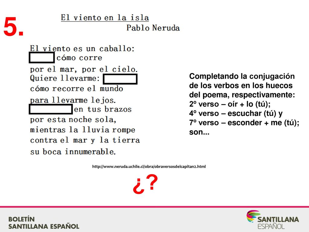 5. Completando la conjugación de los verbos en los huecos del poema, respectivamente: 2º verso – oír + lo (tú);
