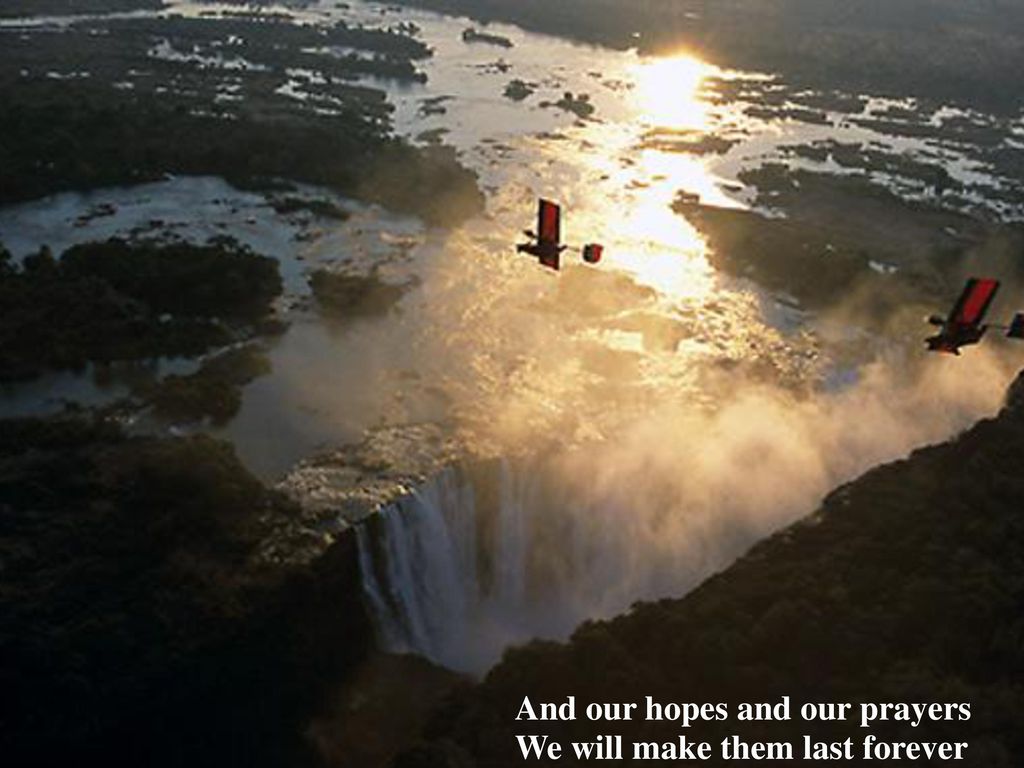 And our hopes and our prayers We will make them last forever