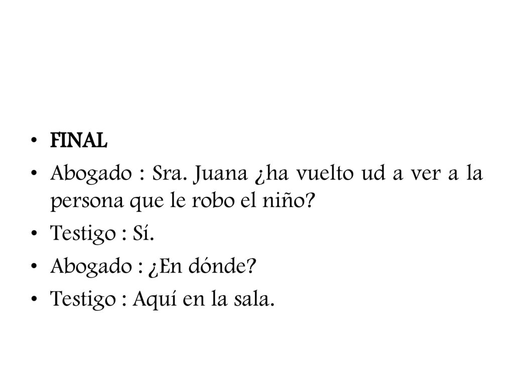FINAL Abogado : Sra. Juana ¿ha vuelto ud a ver a la persona que le robo el niño Testigo : Sí. Abogado : ¿En dónde