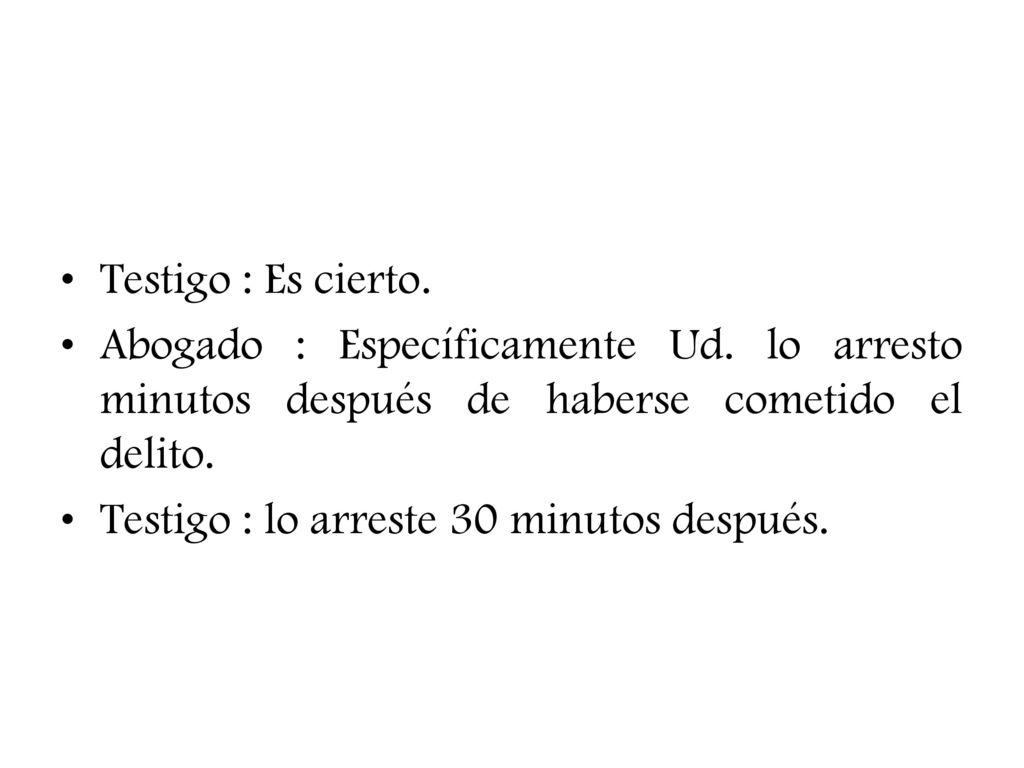 Testigo : Es cierto. Abogado : Específicamente Ud. lo arresto minutos después de haberse cometido el delito.