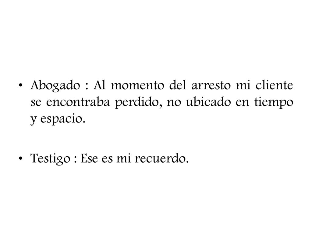 Abogado : Al momento del arresto mi cliente se encontraba perdido, no ubicado en tiempo y espacio.