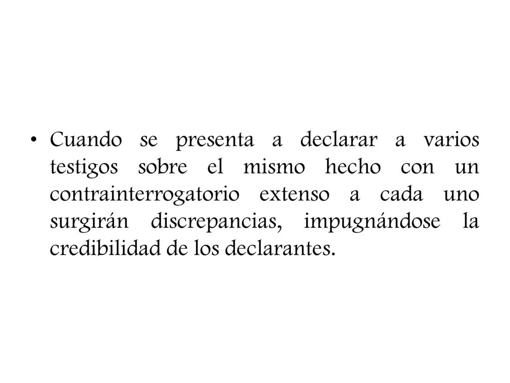 Cuando se presenta a declarar a varios testigos sobre el mismo hecho con un contrainterrogatorio extenso a cada uno surgirán discrepancias, impugnándose la credibilidad de los declarantes.