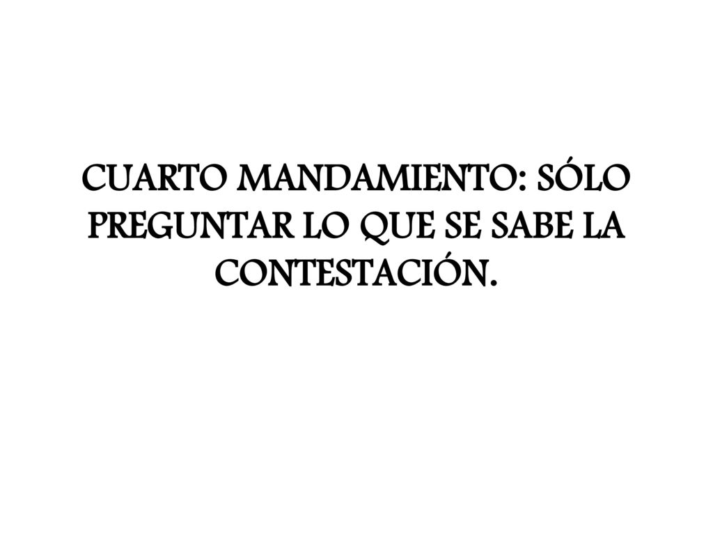 CUARTO MANDAMIENTO: SÓLO PREGUNTAR LO QUE SE SABE LA CONTESTACIÓN.