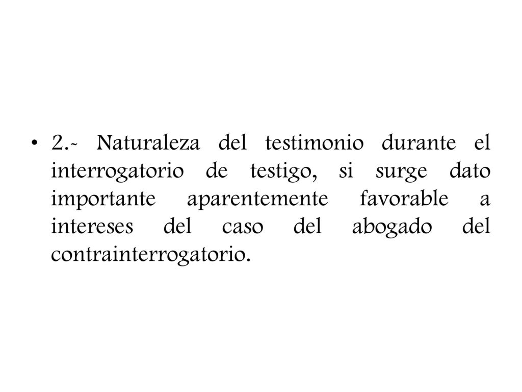 2.- Naturaleza del testimonio durante el interrogatorio de testigo, si surge dato importante aparentemente favorable a intereses del caso del abogado del contrainterrogatorio.