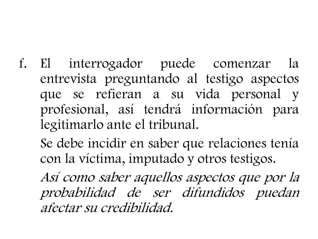 El interrogador puede comenzar la entrevista preguntando al testigo aspectos que se refieran a su vida personal y profesional, así tendrá información para legitimarlo ante el tribunal.