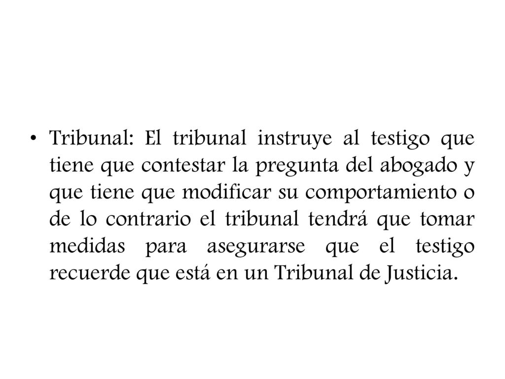 Tribunal: El tribunal instruye al testigo que tiene que contestar la pregunta del abogado y que tiene que modificar su comportamiento o de lo contrario el tribunal tendrá que tomar medidas para asegurarse que el testigo recuerde que está en un Tribunal de Justicia.