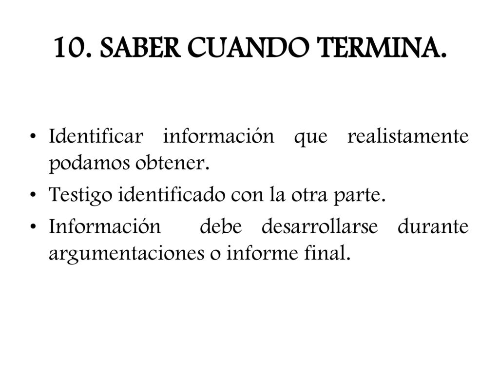 10. SABER CUANDO TERMINA. Identificar información que realistamente podamos obtener. Testigo identificado con la otra parte.