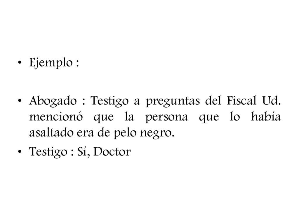Ejemplo : Abogado : Testigo a preguntas del Fiscal Ud. mencionó que la persona que lo había asaltado era de pelo negro.