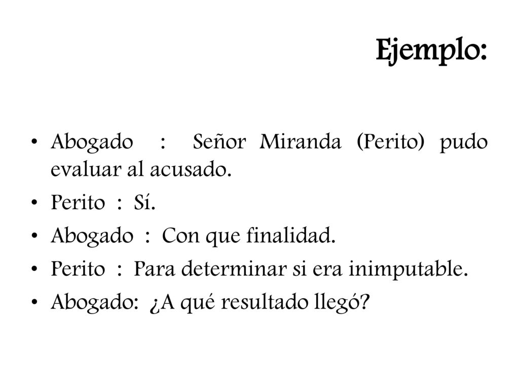 Ejemplo: Abogado : Señor Miranda (Perito) pudo evaluar al acusado.
