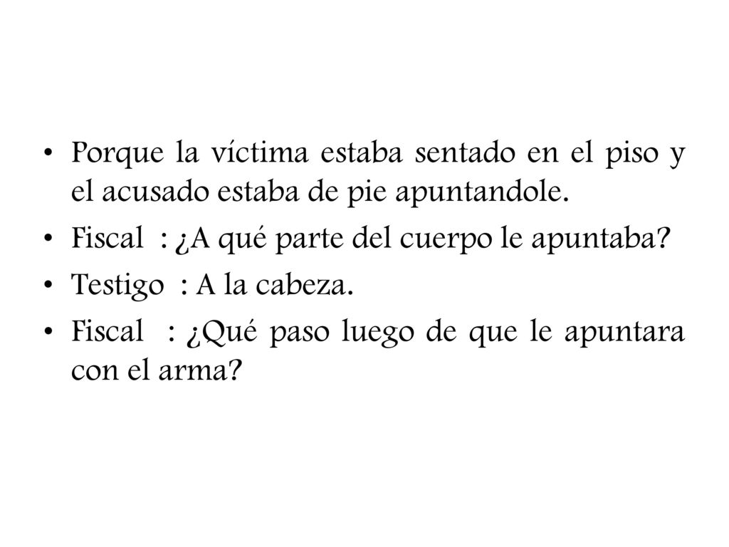 Porque la víctima estaba sentado en el piso y el acusado estaba de pie apuntandole.