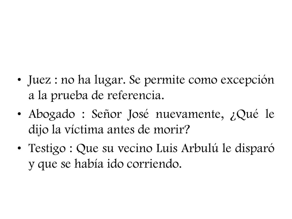 Juez : no ha lugar. Se permite como excepción a la prueba de referencia.