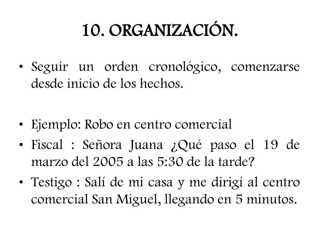 10. ORGANIZACIÓN. Seguir un orden cronológico, comenzarse desde inicio de los hechos. Ejemplo: Robo en centro comercial.