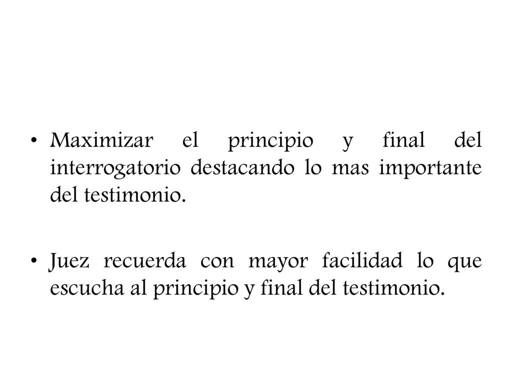 Maximizar el principio y final del interrogatorio destacando lo mas importante del testimonio.
