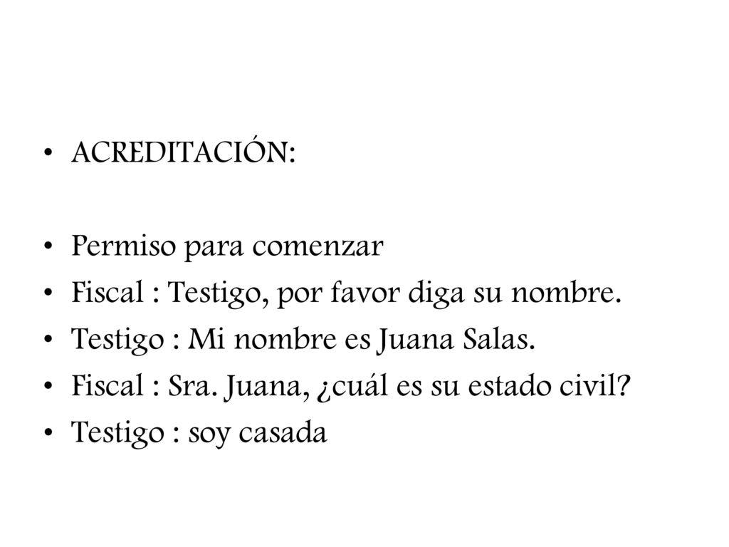ACREDITACIÓN: Permiso para comenzar. Fiscal : Testigo, por favor diga su nombre. Testigo : Mi nombre es Juana Salas.