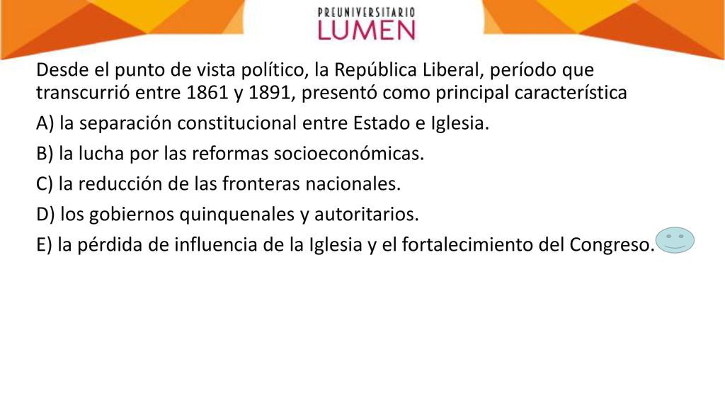 Desde el punto de vista político, la República Liberal, período que transcurrió entre 1861 y 1891, presentó como principal característica A) la separación constitucional entre Estado e Iglesia.