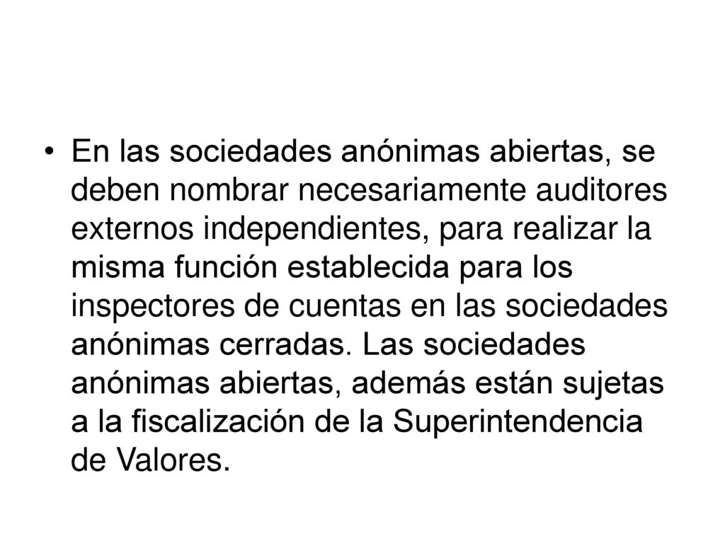 En las sociedades anónimas abiertas, se deben nombrar necesariamente auditores externos independientes, para realizar la misma función establecida para los inspectores de cuentas en las sociedades anónimas cerradas.