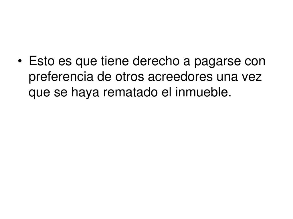 Esto es que tiene derecho a pagarse con preferencia de otros acreedores una vez que se haya rematado el inmueble.