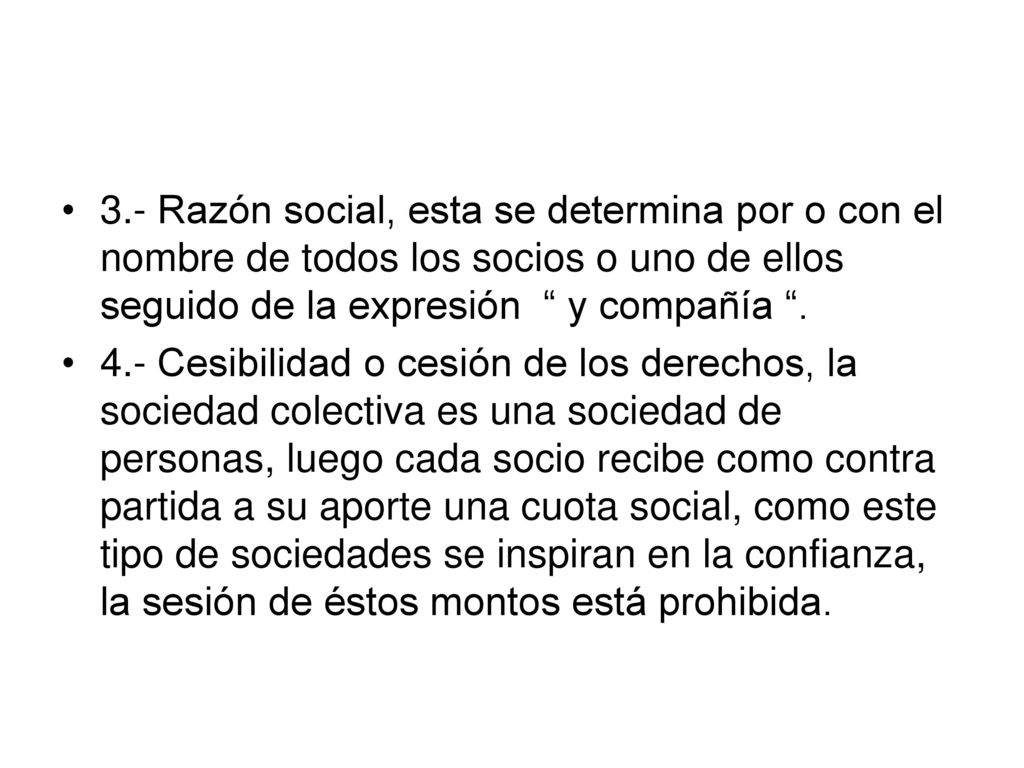 3.- Razón social, esta se determina por o con el nombre de todos los socios o uno de ellos seguido de la expresión y compañía .