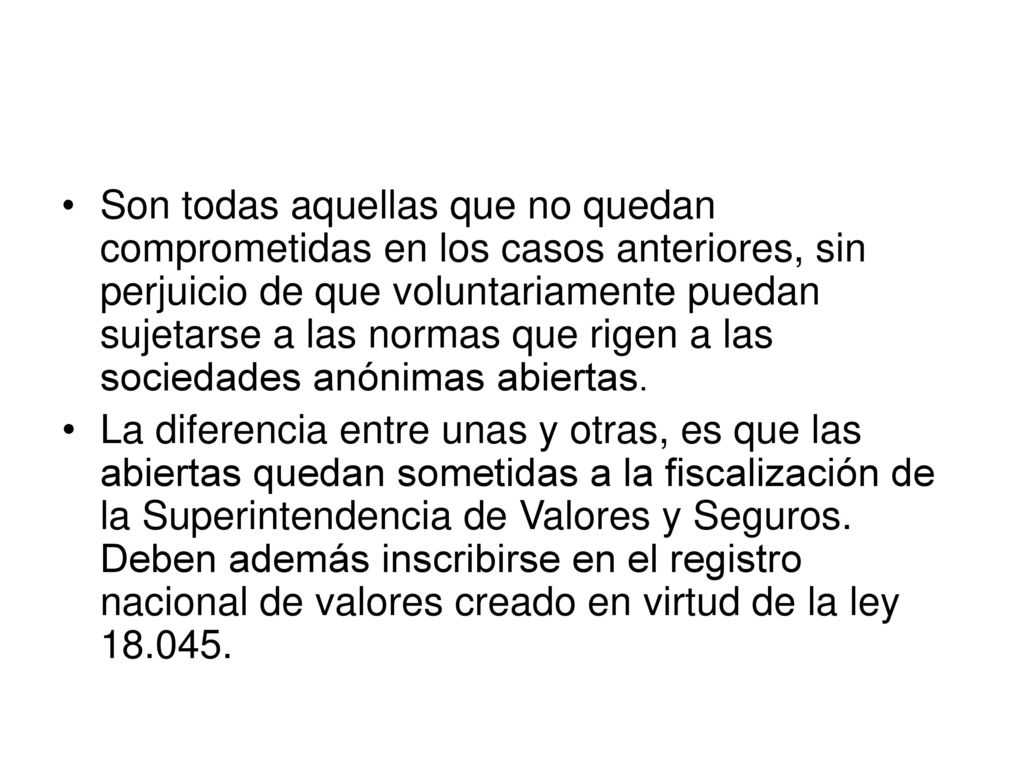 Son todas aquellas que no quedan comprometidas en los casos anteriores, sin perjuicio de que voluntariamente puedan sujetarse a las normas que rigen a las sociedades anónimas abiertas.