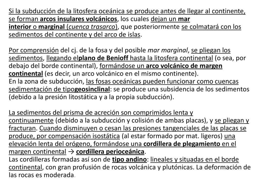 Si la subducción de la litosfera oceánica se produce antes de llegar al continente, se forman arcos insulares volcánicos, los cuales dejan un mar interior o marginal (cuenca trasarco), que posteriormente se colmatará con los sedimentos del continente y del arco de islas. Por comprensión del cj.