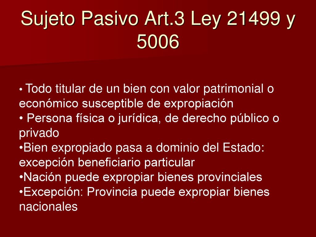 Sujeto Pasivo Art.3 Ley y 5006 Todo titular de un bien con valor patrimonial o económico susceptible de expropiación.