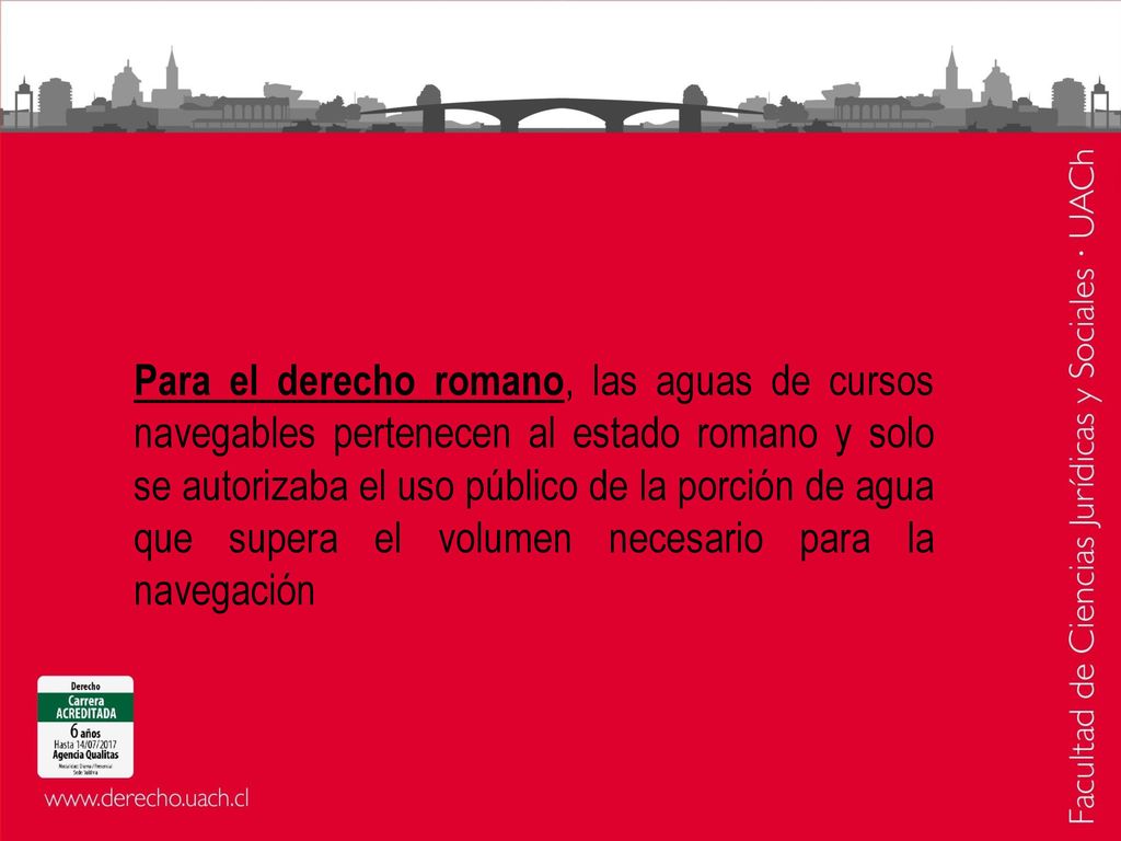 Para el derecho romano, las aguas de cursos navegables pertenecen al estado romano y solo se autorizaba el uso público de la porción de agua que supera el volumen necesario para la navegación