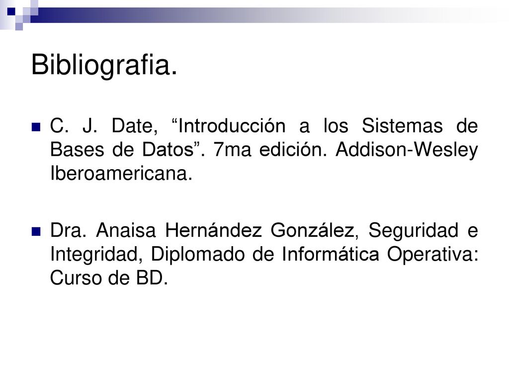 Bibliografia. C. J. Date, Introducción a los Sistemas de Bases de Datos . 7ma edición. Addison-Wesley Iberoamericana.