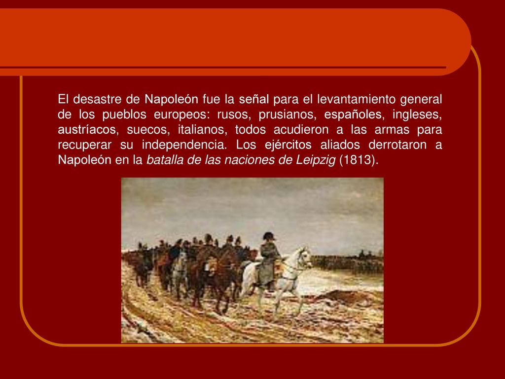 El desastre de Napoleón fue la señal para el levantamiento general de los pueblos europeos: rusos, prusianos, españoles, ingleses, austríacos, suecos, italianos, todos acudieron a las armas para recuperar su independencia.