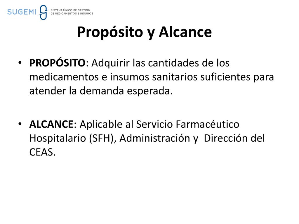 Propósito y Alcance PROPÓSITO: Adquirir las cantidades de los medicamentos e insumos sanitarios suficientes para atender la demanda esperada.