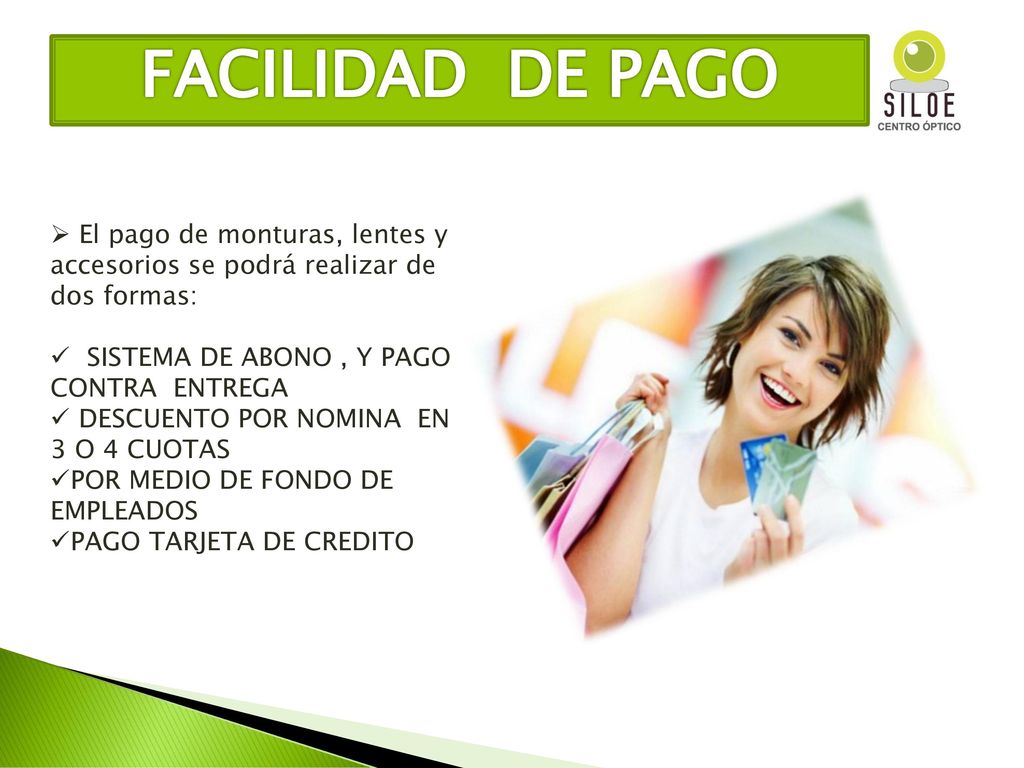 FACILIDAD DE PAGO El pago de monturas, lentes y accesorios se podrá realizar de dos formas: SISTEMA DE ABONO , Y PAGO CONTRA ENTREGA.