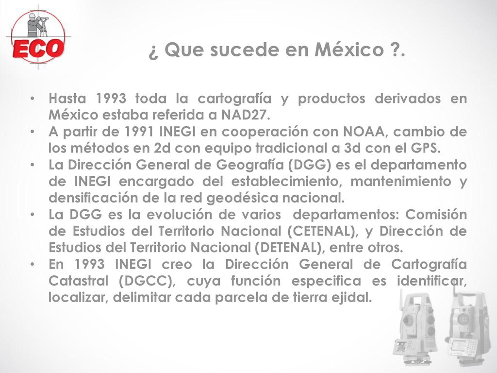 ¿ Que sucede en México . Hasta 1993 toda la cartografía y productos derivados en México estaba referida a NAD27.