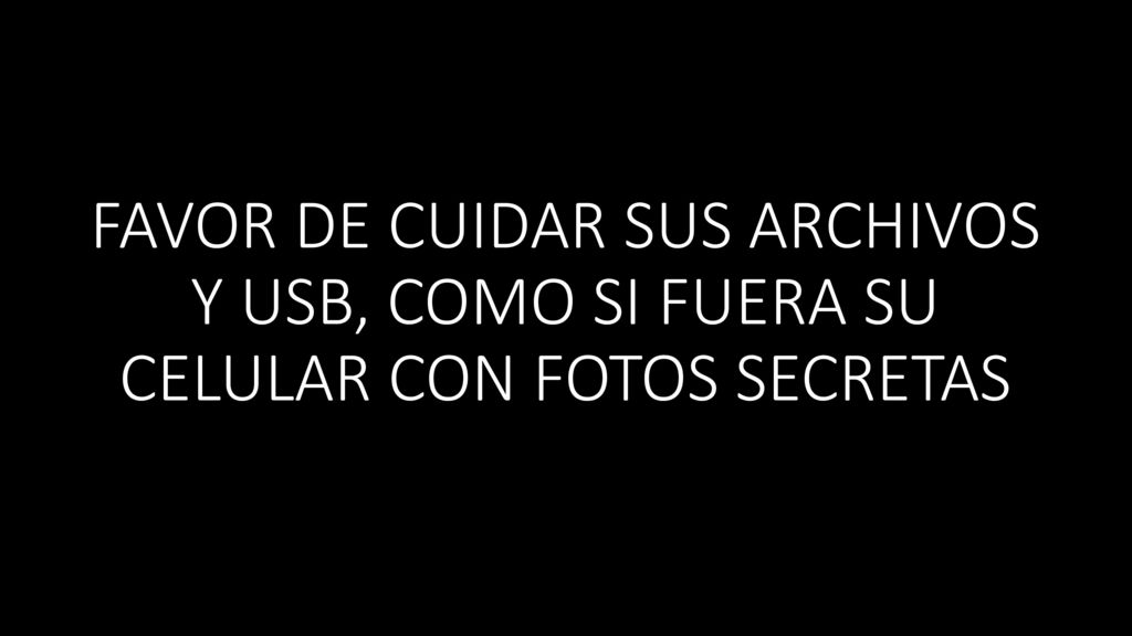 FAVOR DE CUIDAR SUS ARCHIVOS Y USB, COMO SI FUERA SU CELULAR CON FOTOS SECRETAS