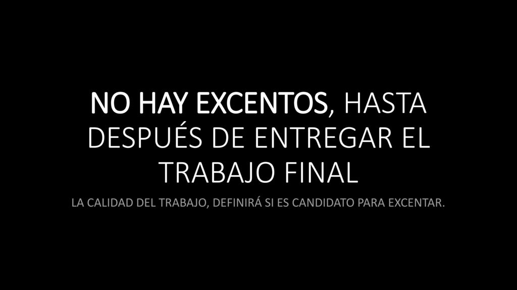 NO HAY EXCENTOS, HASTA DESPUÉS DE ENTREGAR EL TRABAJO FINAL
