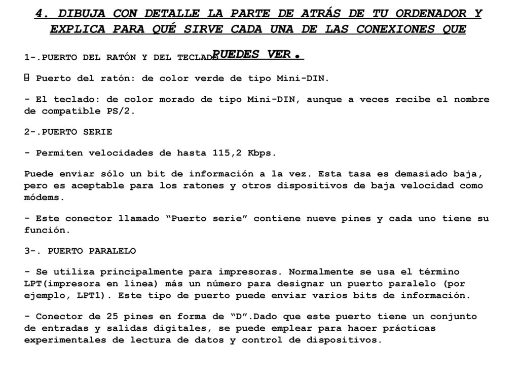 4. DIBUJA CON DETALLE LA PARTE DE ATRÁS DE TU ORDENADOR Y EXPLICA PARA QUÉ SIRVE CADA UNA DE LAS CONEXIONES QUE PUEDES VER.