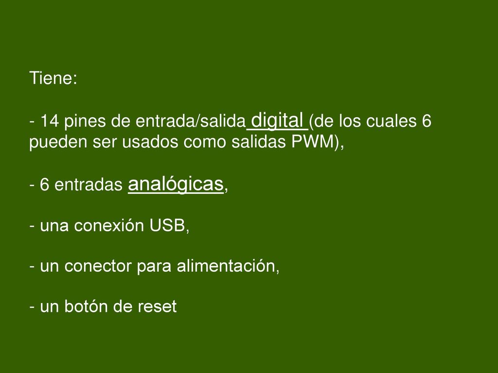 Tiene: - 14 pines de entrada/salida digital (de los cuales 6 pueden ser usados como salidas PWM), - 6 entradas analógicas,