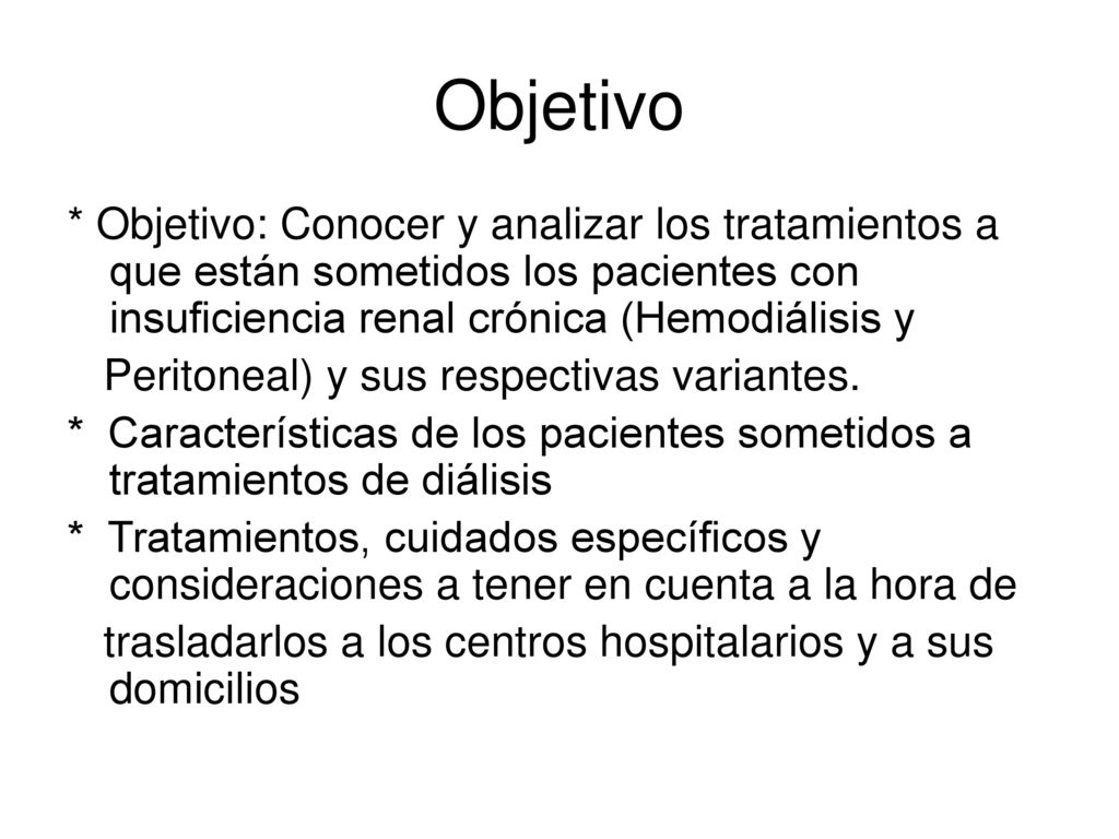 Objetivo * Objetivo: Conocer y analizar los tratamientos a que están sometidos los pacientes con insuficiencia renal crónica (Hemodiálisis y.