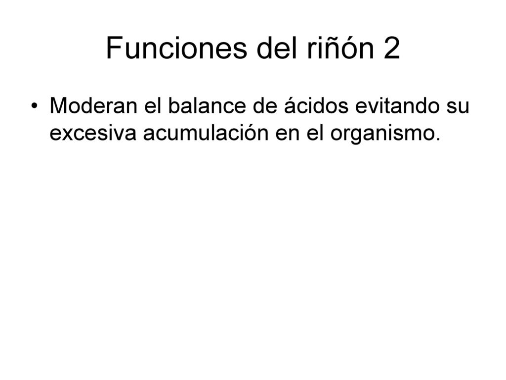 Funciones del riñón 2 Moderan el balance de ácidos evitando su excesiva acumulación en el organismo.