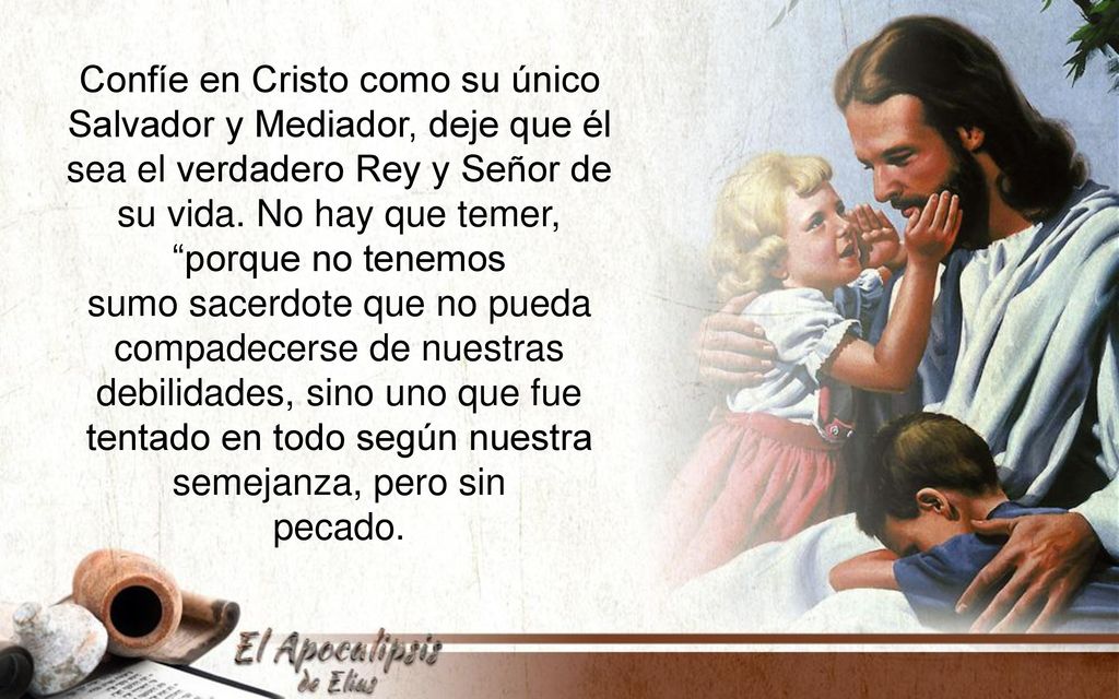 Confíe en Cristo como su único Salvador y Mediador, deje que él sea el verdadero Rey y Señor de su vida. No hay que temer, porque no tenemos