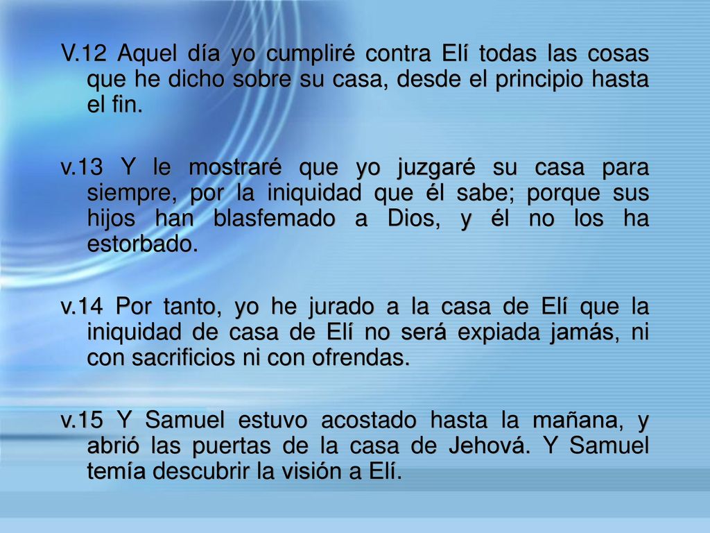 V.12 Aquel día yo cumpliré contra Elí todas las cosas que he dicho sobre su casa, desde el principio hasta el fin.