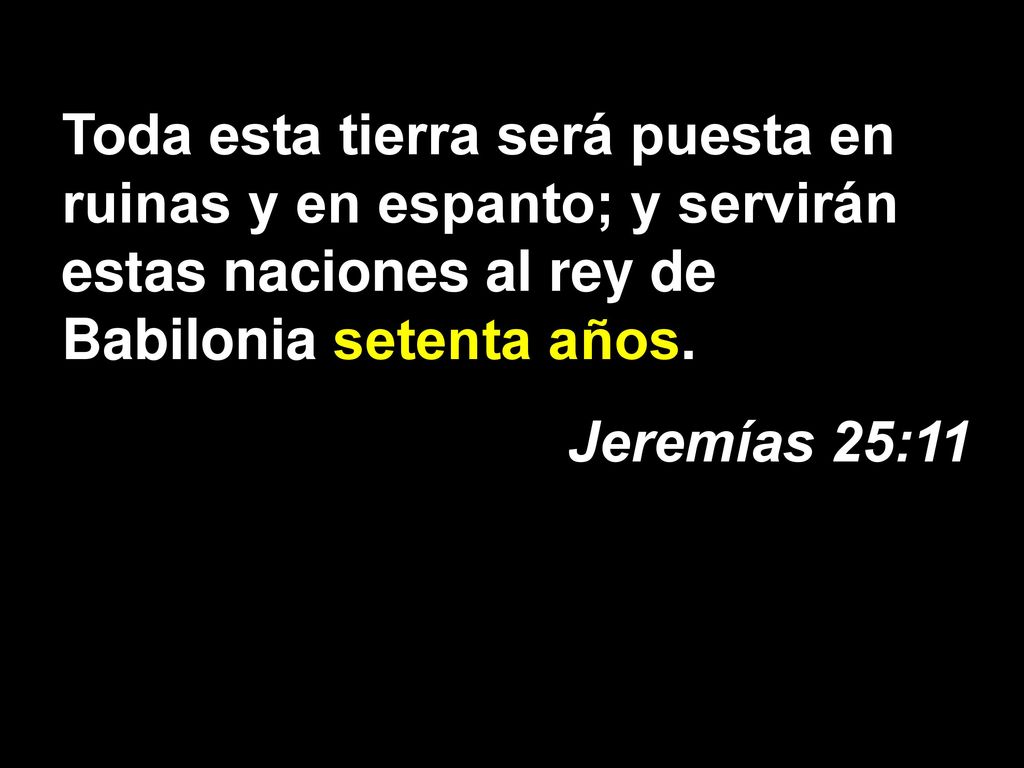 Toda esta tierra será puesta en ruinas y en espanto; y servirán estas naciones al rey de Babilonia setenta años.