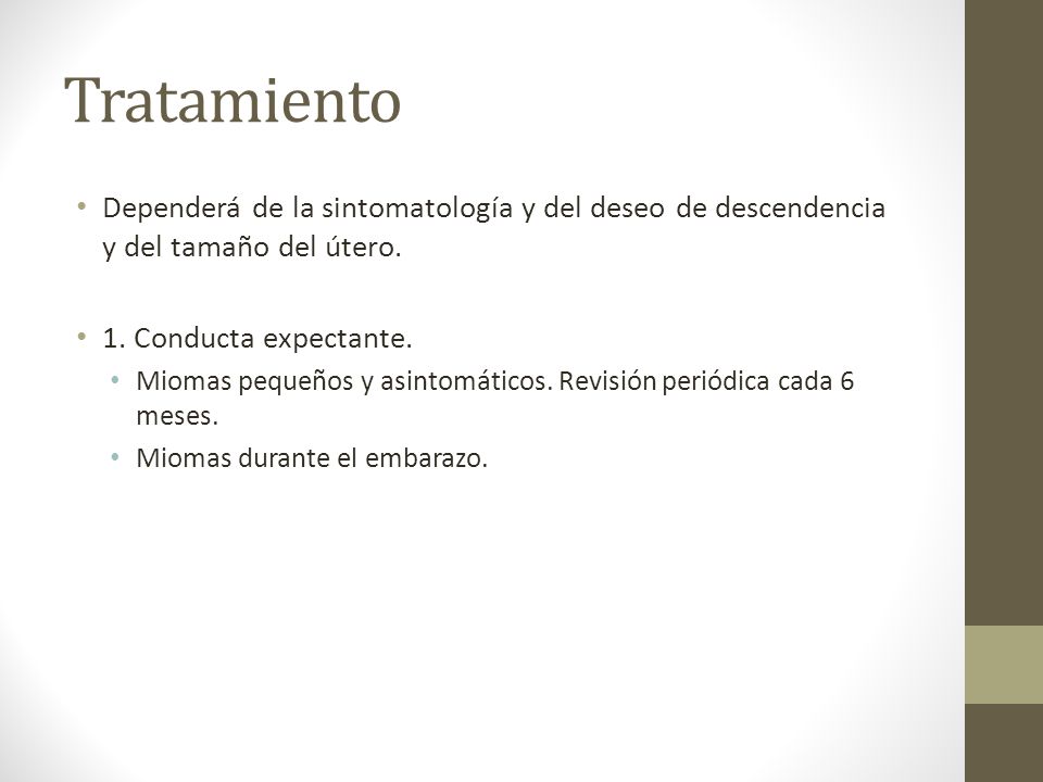 Tratamiento Dependerá de la sintomatología y del deseo de descendencia y del tamaño del útero. 1. Conducta expectante.