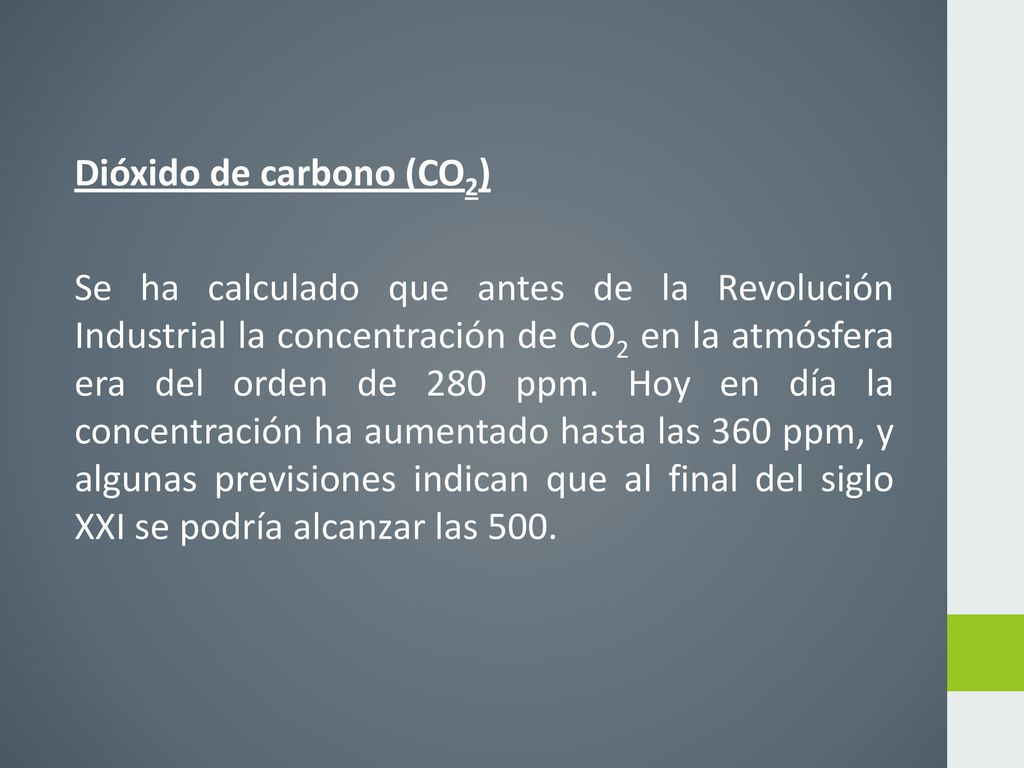 Dióxido de carbono (CO2) Se ha calculado que antes de la Revolución Industrial la concentración de CO2 en la atmósfera era del orden de 280 ppm.
