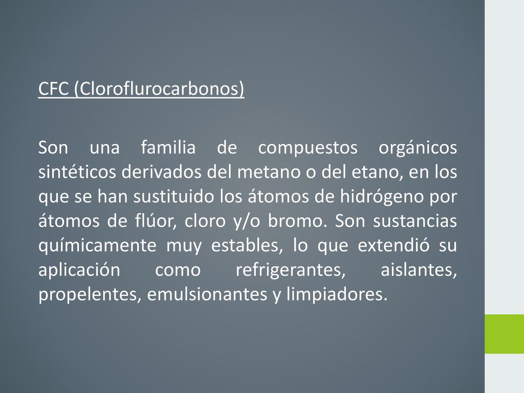 CFC (Cloroflurocarbonos) Son una familia de compuestos orgánicos sintéticos derivados del metano o del etano, en los que se han sustituido los átomos de hidrógeno por átomos de flúor, cloro y/o bromo.