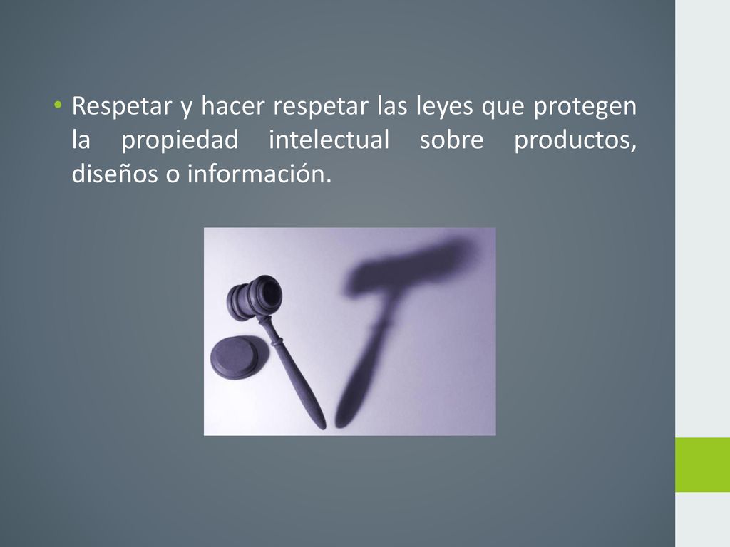 Respetar y hacer respetar las leyes que protegen la propiedad intelectual sobre productos, diseños o información.