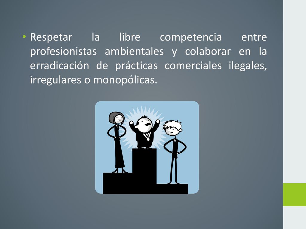 Respetar la libre competencia entre profesionistas ambientales y colaborar en la erradicación de prácticas comerciales ilegales, irregulares o monopólicas.